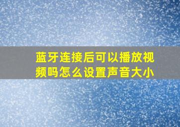 蓝牙连接后可以播放视频吗怎么设置声音大小