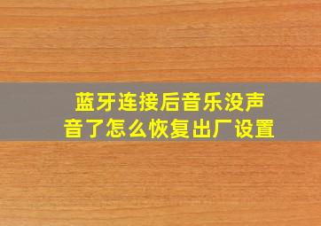 蓝牙连接后音乐没声音了怎么恢复出厂设置