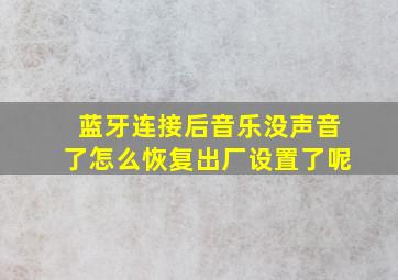 蓝牙连接后音乐没声音了怎么恢复出厂设置了呢