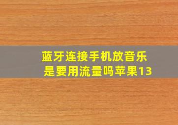 蓝牙连接手机放音乐是要用流量吗苹果13