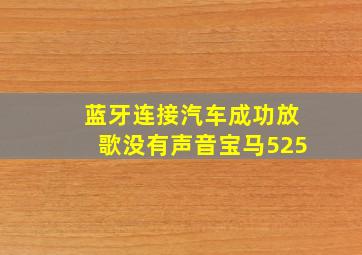 蓝牙连接汽车成功放歌没有声音宝马525