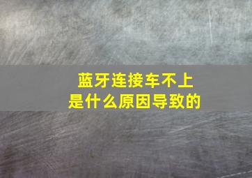 蓝牙连接车不上是什么原因导致的