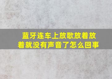 蓝牙连车上放歌放着放着就没有声音了怎么回事