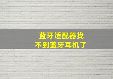 蓝牙适配器找不到蓝牙耳机了