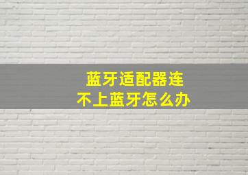 蓝牙适配器连不上蓝牙怎么办