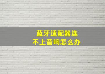 蓝牙适配器连不上音响怎么办