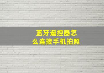 蓝牙遥控器怎么连接手机拍照