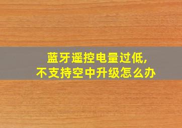 蓝牙遥控电量过低,不支持空中升级怎么办