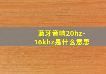 蓝牙音响20hz-16khz是什么意思