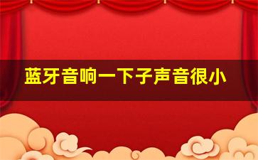 蓝牙音响一下子声音很小