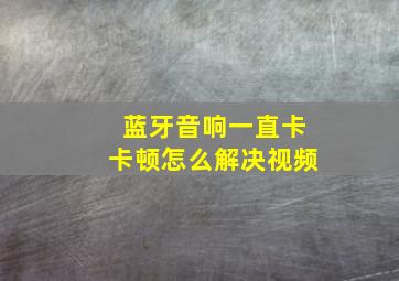 蓝牙音响一直卡卡顿怎么解决视频