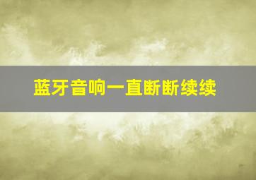 蓝牙音响一直断断续续