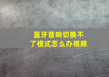 蓝牙音响切换不了模式怎么办视频