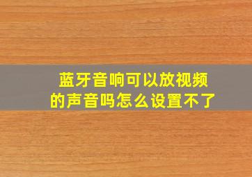 蓝牙音响可以放视频的声音吗怎么设置不了