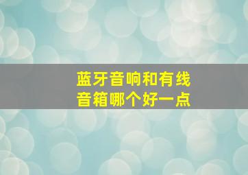 蓝牙音响和有线音箱哪个好一点