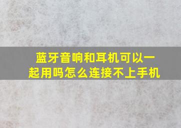 蓝牙音响和耳机可以一起用吗怎么连接不上手机