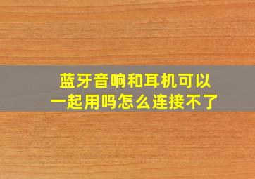 蓝牙音响和耳机可以一起用吗怎么连接不了