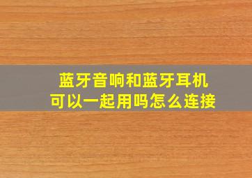 蓝牙音响和蓝牙耳机可以一起用吗怎么连接