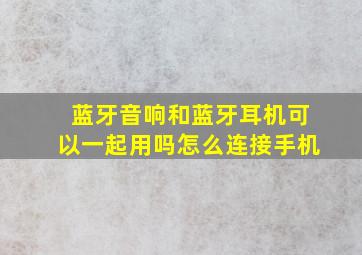 蓝牙音响和蓝牙耳机可以一起用吗怎么连接手机