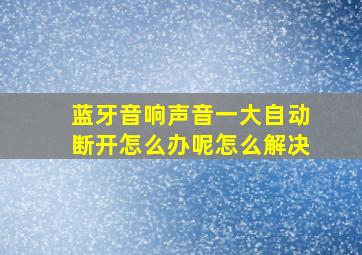 蓝牙音响声音一大自动断开怎么办呢怎么解决