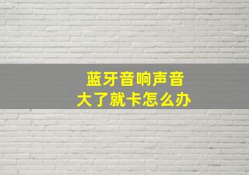 蓝牙音响声音大了就卡怎么办