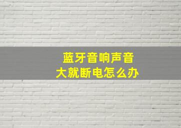 蓝牙音响声音大就断电怎么办