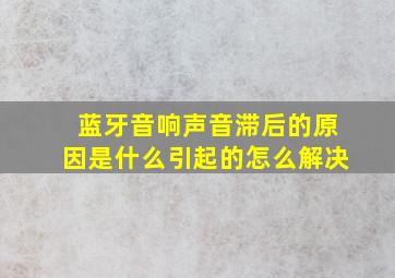 蓝牙音响声音滞后的原因是什么引起的怎么解决