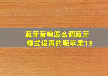 蓝牙音响怎么调蓝牙模式设置的呢苹果13