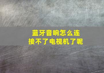 蓝牙音响怎么连接不了电视机了呢