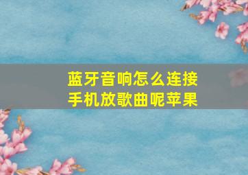 蓝牙音响怎么连接手机放歌曲呢苹果