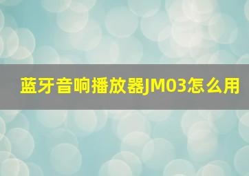 蓝牙音响播放器JM03怎么用