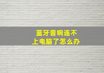 蓝牙音响连不上电脑了怎么办