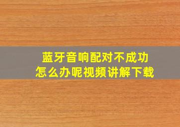 蓝牙音响配对不成功怎么办呢视频讲解下载