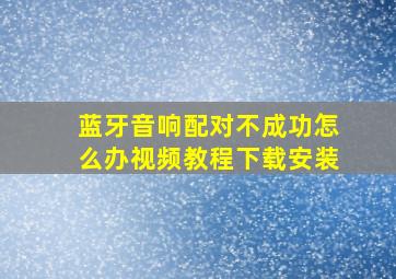 蓝牙音响配对不成功怎么办视频教程下载安装