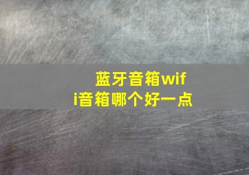 蓝牙音箱wifi音箱哪个好一点