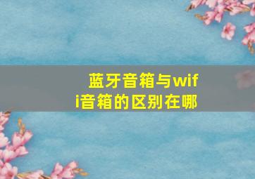 蓝牙音箱与wifi音箱的区别在哪