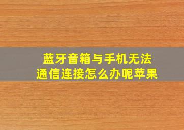 蓝牙音箱与手机无法通信连接怎么办呢苹果