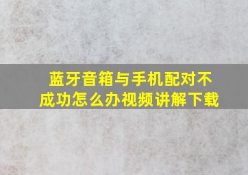 蓝牙音箱与手机配对不成功怎么办视频讲解下载