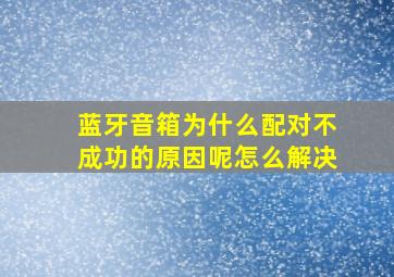 蓝牙音箱为什么配对不成功的原因呢怎么解决