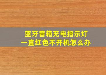 蓝牙音箱充电指示灯一直红色不开机怎么办