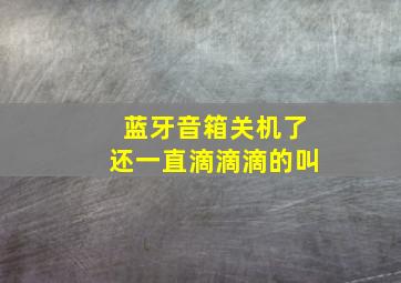 蓝牙音箱关机了还一直滴滴滴的叫