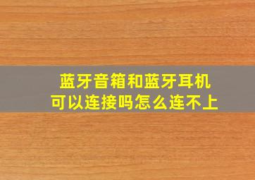 蓝牙音箱和蓝牙耳机可以连接吗怎么连不上