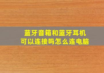 蓝牙音箱和蓝牙耳机可以连接吗怎么连电脑