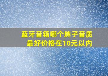 蓝牙音箱哪个牌子音质最好价格在10元以内