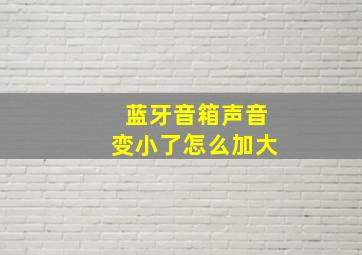 蓝牙音箱声音变小了怎么加大