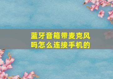 蓝牙音箱带麦克风吗怎么连接手机的