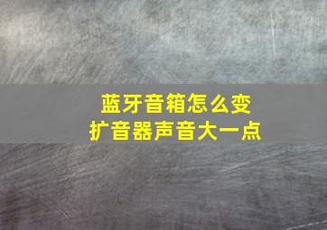 蓝牙音箱怎么变扩音器声音大一点