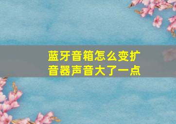 蓝牙音箱怎么变扩音器声音大了一点