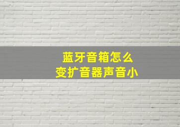 蓝牙音箱怎么变扩音器声音小