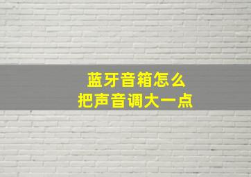 蓝牙音箱怎么把声音调大一点